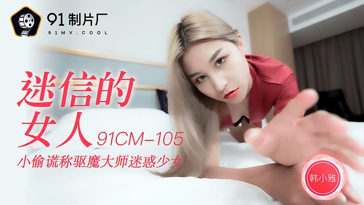 【91制片】105.韩小雅.迷信的女人.小偷谎称驱魔大师迷惑少女