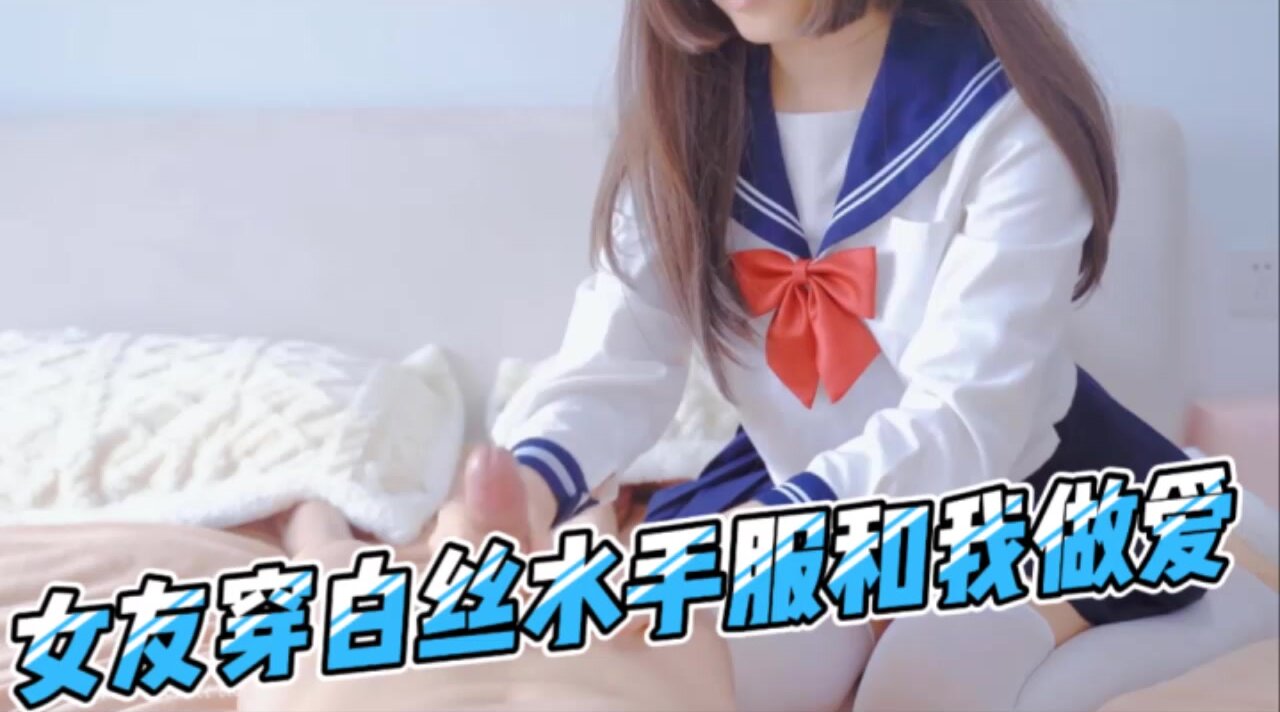 【精品国产】女友穿白丝水手服和我做爱，被操舒服了会主动骑在肉棒上